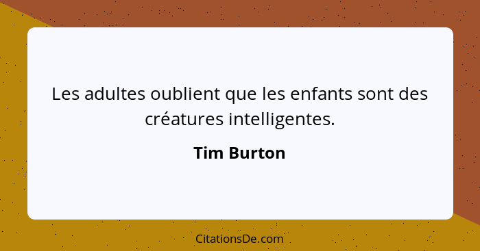 Les adultes oublient que les enfants sont des créatures intelligentes.... - Tim Burton