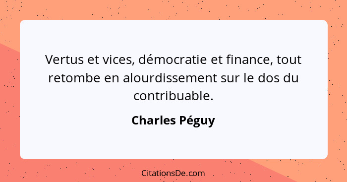 Vertus et vices, démocratie et finance, tout retombe en alourdissement sur le dos du contribuable.... - Charles Péguy