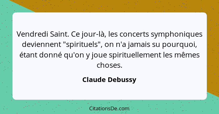 Vendredi Saint. Ce jour-là, les concerts symphoniques deviennent "spirituels", on n'a jamais su pourquoi, étant donné qu'on y joue sp... - Claude Debussy