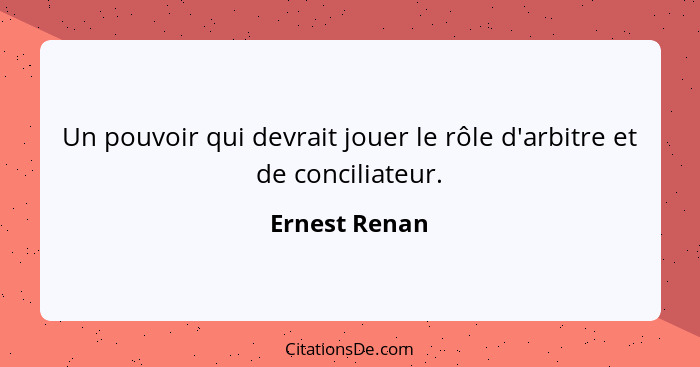 Un pouvoir qui devrait jouer le rôle d'arbitre et de conciliateur.... - Ernest Renan