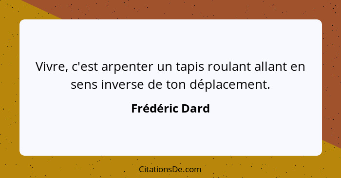 Vivre, c'est arpenter un tapis roulant allant en sens inverse de ton déplacement.... - Frédéric Dard