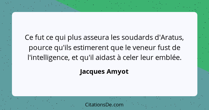 Ce fut ce qui plus asseura les soudards d'Aratus, pource qu'ils estimerent que le veneur fust de l'intelligence, et qu'il aidast à cel... - Jacques Amyot