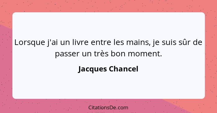 Lorsque j'ai un livre entre les mains, je suis sûr de passer un très bon moment.... - Jacques Chancel