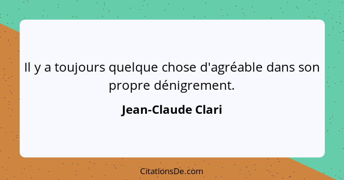 Il y a toujours quelque chose d'agréable dans son propre dénigrement.... - Jean-Claude Clari