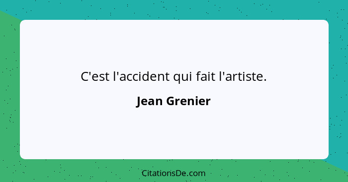 C'est l'accident qui fait l'artiste.... - Jean Grenier