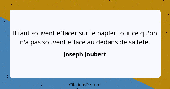 Il faut souvent effacer sur le papier tout ce qu'on n'a pas souvent effacé au dedans de sa tête.... - Joseph Joubert