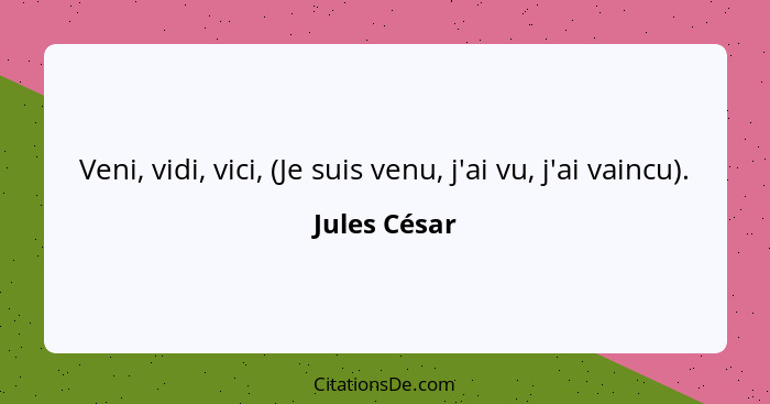 Veni, vidi, vici, (Je suis venu, j'ai vu, j'ai vaincu).... - Jules César