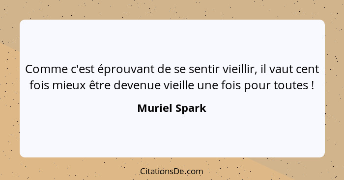 Comme c'est éprouvant de se sentir vieillir, il vaut cent fois mieux être devenue vieille une fois pour toutes !... - Muriel Spark