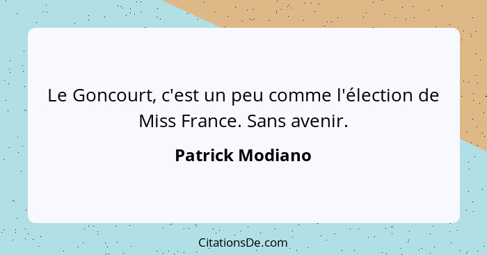Le Goncourt, c'est un peu comme l'élection de Miss France. Sans avenir.... - Patrick Modiano