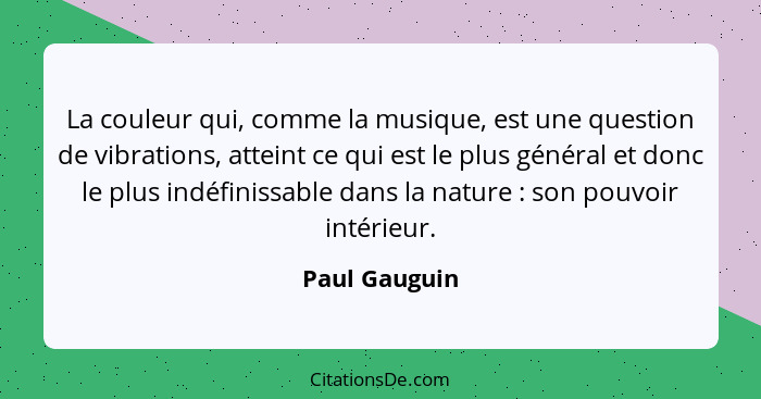 La couleur qui, comme la musique, est une question de vibrations, atteint ce qui est le plus général et donc le plus indéfinissable dan... - Paul Gauguin
