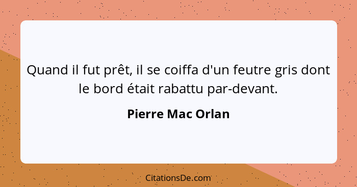 Quand il fut prêt, il se coiffa d'un feutre gris dont le bord était rabattu par-devant.... - Pierre Mac Orlan