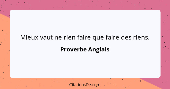 Mieux vaut ne rien faire que faire des riens.... - Proverbe Anglais