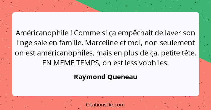 Américanophile ! Comme si ça empêchait de laver son linge sale en famille. Marceline et moi, non seulement on est américanophil... - Raymond Queneau