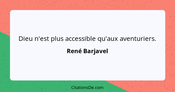 Dieu n'est plus accessible qu'aux aventuriers.... - René Barjavel