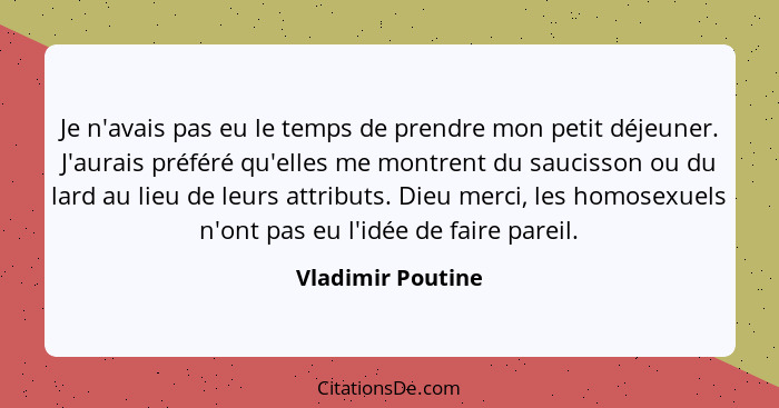 Je n'avais pas eu le temps de prendre mon petit déjeuner. J'aurais préféré qu'elles me montrent du saucisson ou du lard au lieu de... - Vladimir Poutine