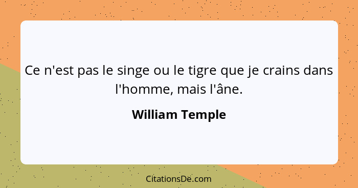 Ce n'est pas le singe ou le tigre que je crains dans l'homme, mais l'âne.... - William Temple