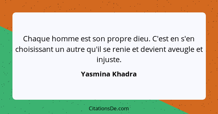 Chaque homme est son propre dieu. C'est en s'en choisissant un autre qu'il se renie et devient aveugle et injuste.... - Yasmina Khadra